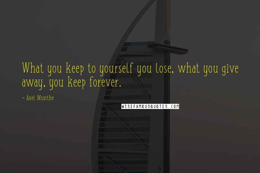 Axel Munthe Quotes: What you keep to yourself you lose, what you give away, you keep forever.