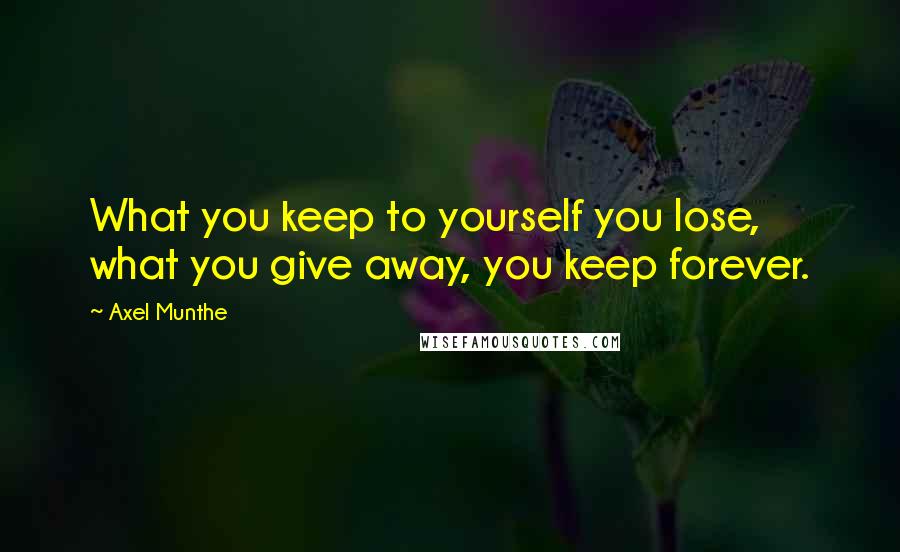 Axel Munthe Quotes: What you keep to yourself you lose, what you give away, you keep forever.