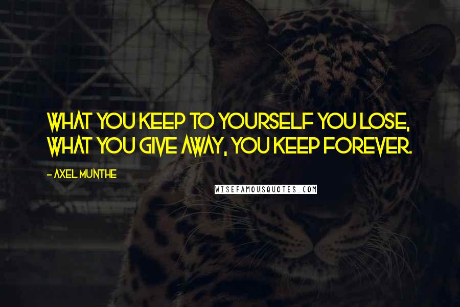 Axel Munthe Quotes: What you keep to yourself you lose, what you give away, you keep forever.