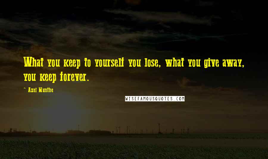 Axel Munthe Quotes: What you keep to yourself you lose, what you give away, you keep forever.