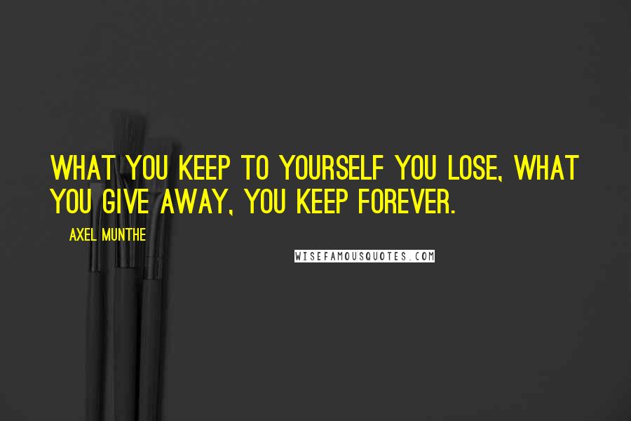 Axel Munthe Quotes: What you keep to yourself you lose, what you give away, you keep forever.