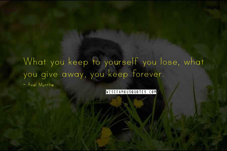 Axel Munthe Quotes: What you keep to yourself you lose, what you give away, you keep forever.