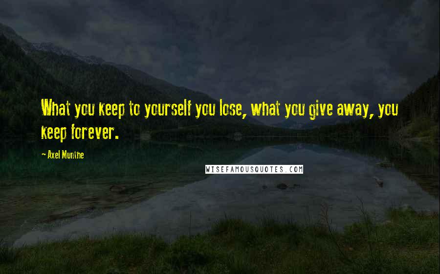 Axel Munthe Quotes: What you keep to yourself you lose, what you give away, you keep forever.