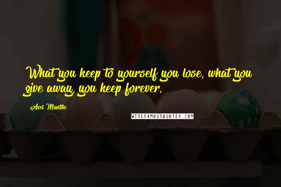 Axel Munthe Quotes: What you keep to yourself you lose, what you give away, you keep forever.