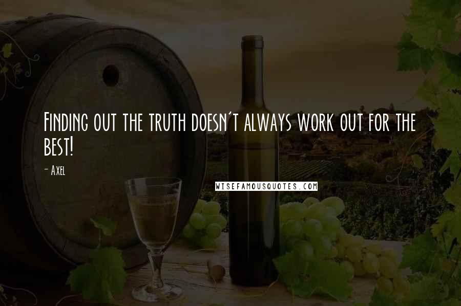 Axel Quotes: Finding out the truth doesn't always work out for the best!