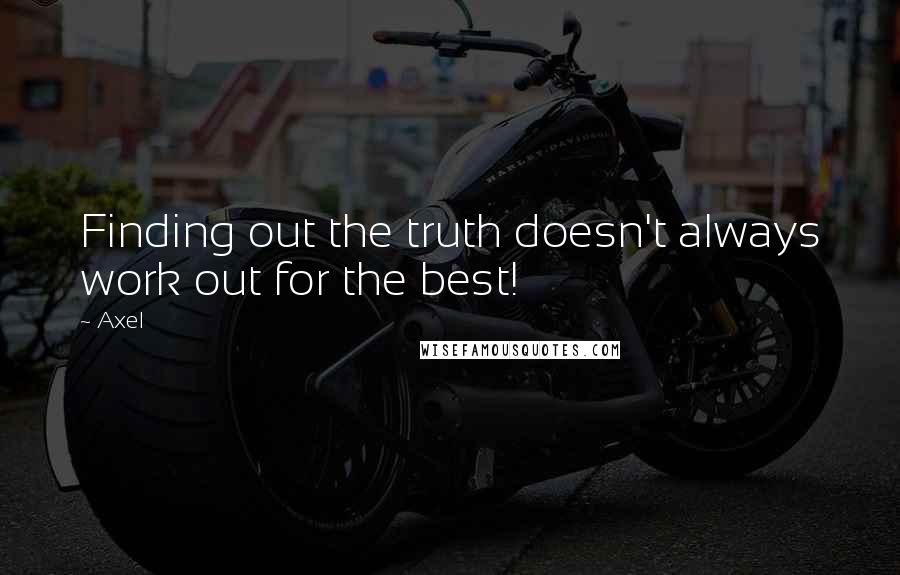 Axel Quotes: Finding out the truth doesn't always work out for the best!