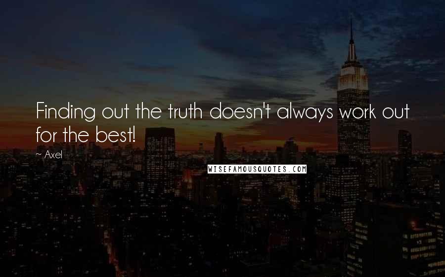 Axel Quotes: Finding out the truth doesn't always work out for the best!