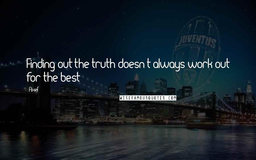 Axel Quotes: Finding out the truth doesn't always work out for the best!