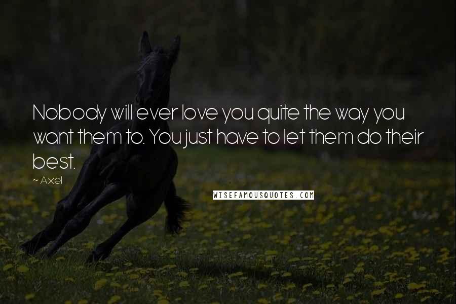 Axel Quotes: Nobody will ever love you quite the way you want them to. You just have to let them do their best.