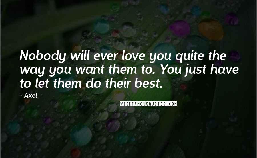 Axel Quotes: Nobody will ever love you quite the way you want them to. You just have to let them do their best.