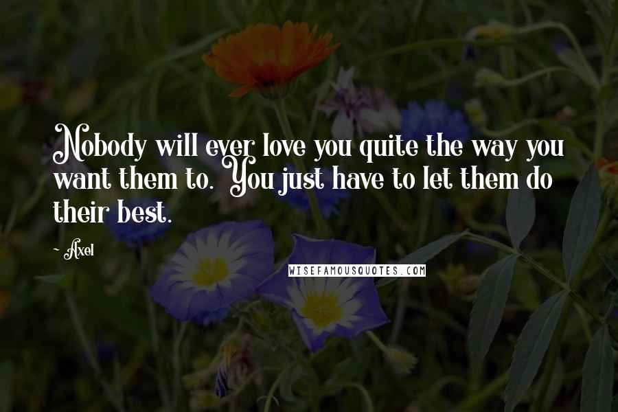 Axel Quotes: Nobody will ever love you quite the way you want them to. You just have to let them do their best.