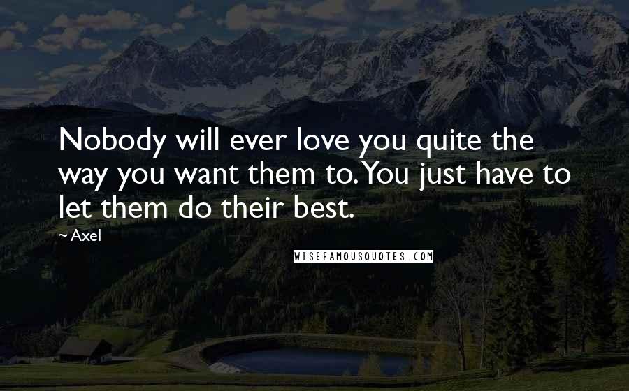 Axel Quotes: Nobody will ever love you quite the way you want them to. You just have to let them do their best.