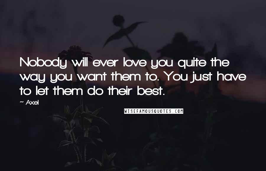 Axel Quotes: Nobody will ever love you quite the way you want them to. You just have to let them do their best.