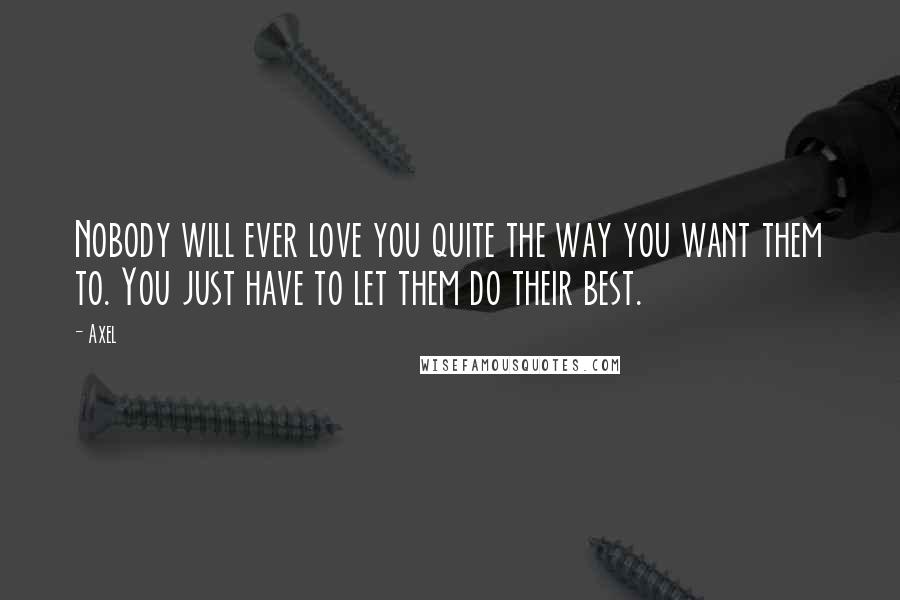 Axel Quotes: Nobody will ever love you quite the way you want them to. You just have to let them do their best.