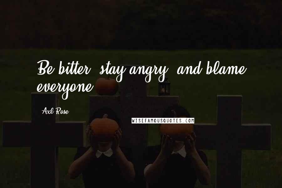 Axl Rose Quotes: Be bitter, stay angry, and blame everyone!