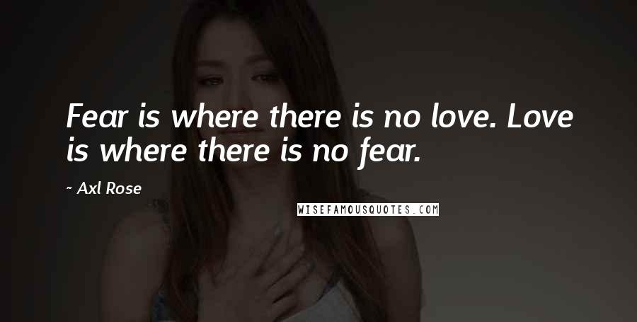 Axl Rose Quotes: Fear is where there is no love. Love is where there is no fear.