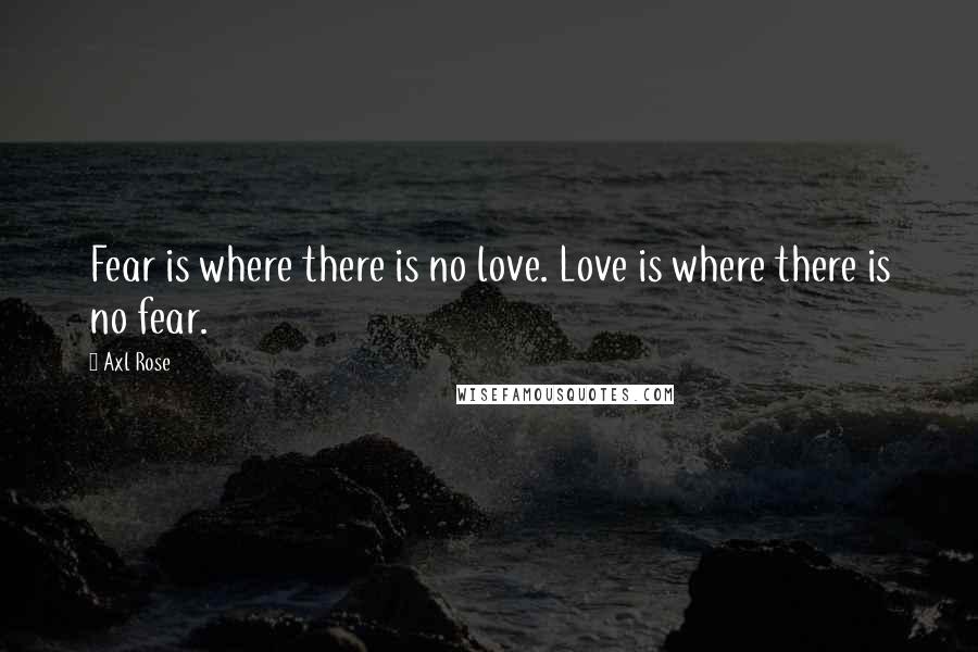 Axl Rose Quotes: Fear is where there is no love. Love is where there is no fear.