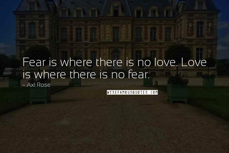 Axl Rose Quotes: Fear is where there is no love. Love is where there is no fear.