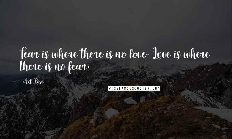 Axl Rose Quotes: Fear is where there is no love. Love is where there is no fear.