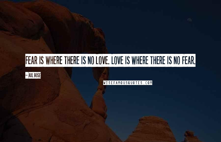 Axl Rose Quotes: Fear is where there is no love. Love is where there is no fear.