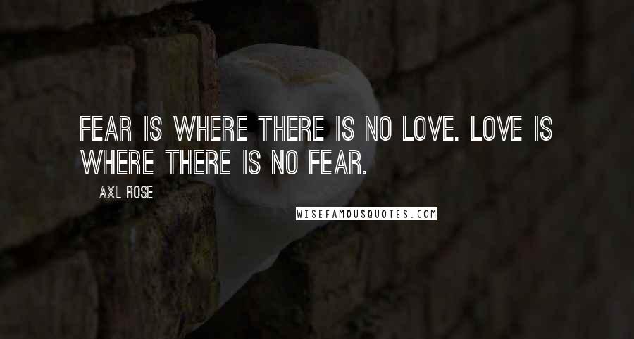 Axl Rose Quotes: Fear is where there is no love. Love is where there is no fear.