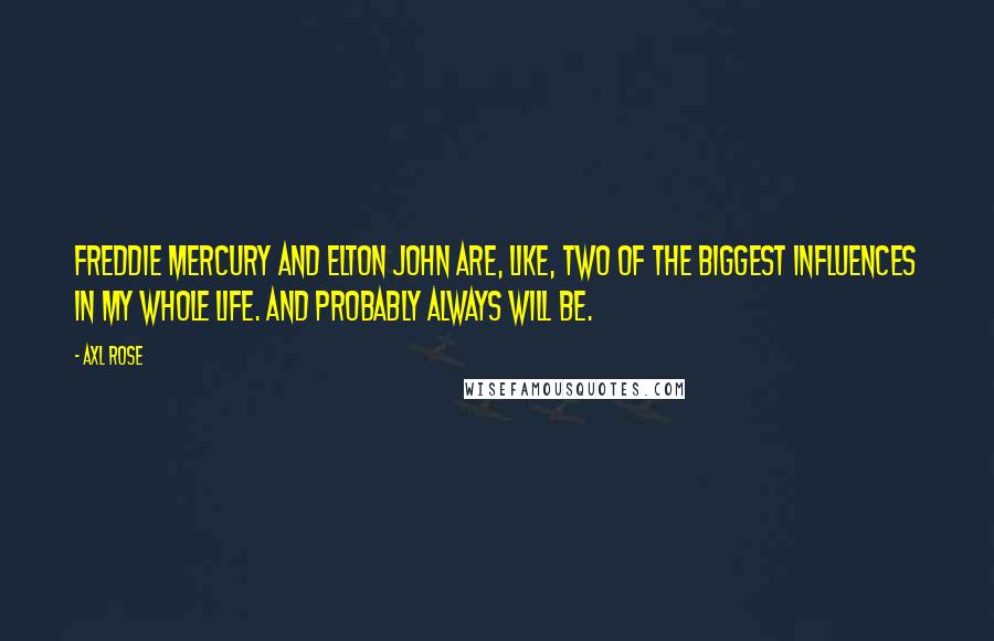Axl Rose Quotes: Freddie Mercury and Elton John are, like, two of the biggest Influences in my whole life. And probably always will be.