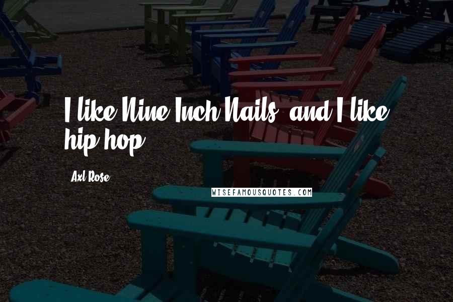 Axl Rose Quotes: I like Nine Inch Nails, and I like hip-hop.
