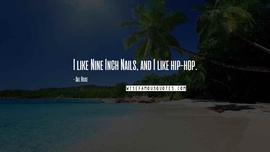 Axl Rose Quotes: I like Nine Inch Nails, and I like hip-hop.