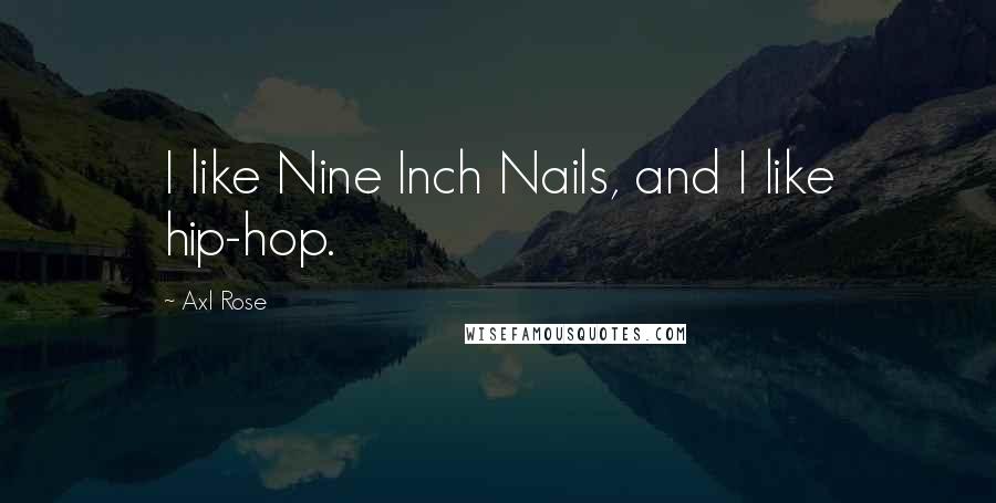Axl Rose Quotes: I like Nine Inch Nails, and I like hip-hop.