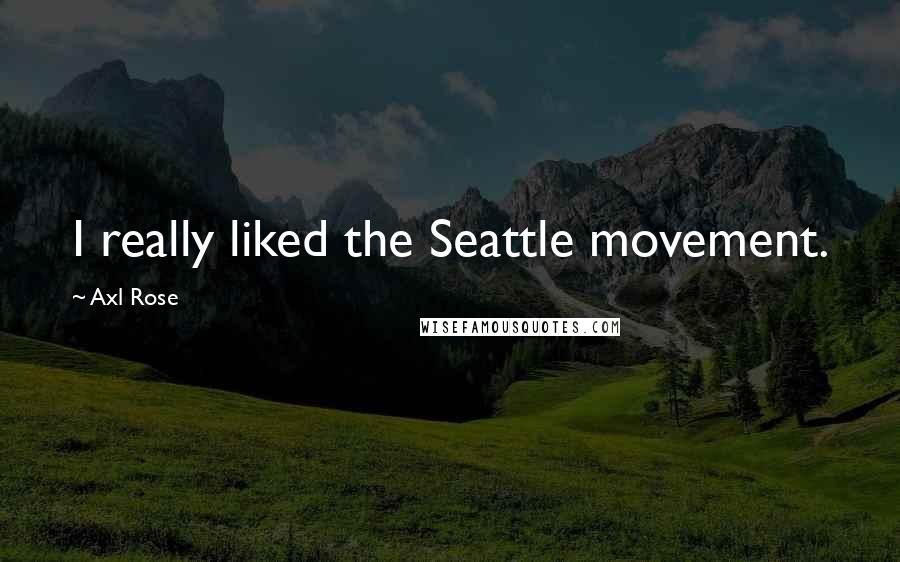 Axl Rose Quotes: I really liked the Seattle movement.
