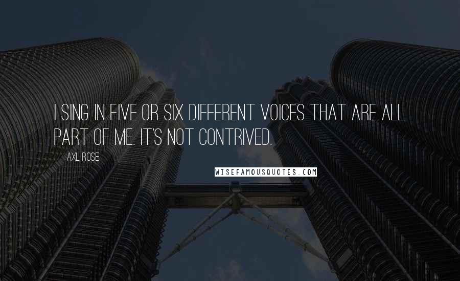 Axl Rose Quotes: I sing in five or six different voices that are all part of me. It's not contrived.