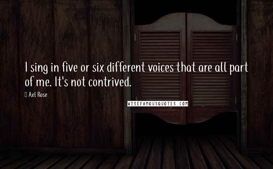 Axl Rose Quotes: I sing in five or six different voices that are all part of me. It's not contrived.