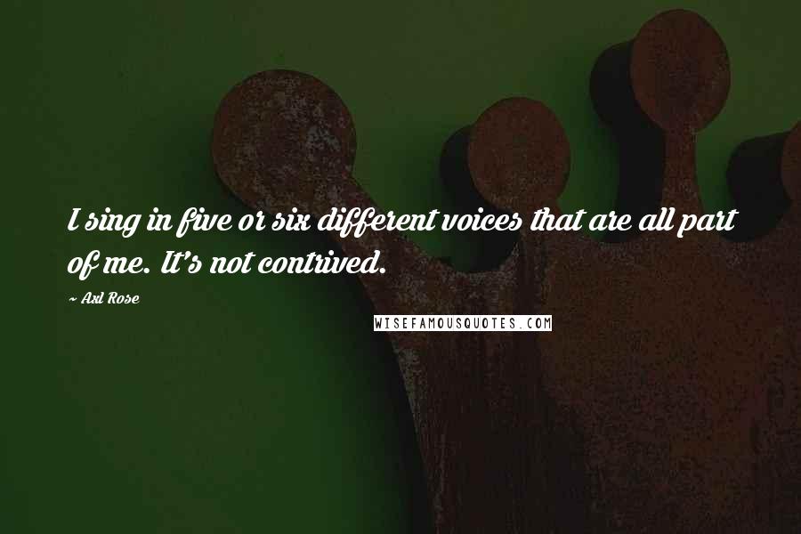 Axl Rose Quotes: I sing in five or six different voices that are all part of me. It's not contrived.
