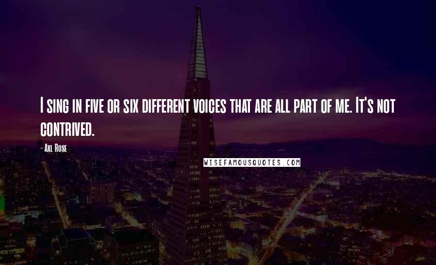 Axl Rose Quotes: I sing in five or six different voices that are all part of me. It's not contrived.