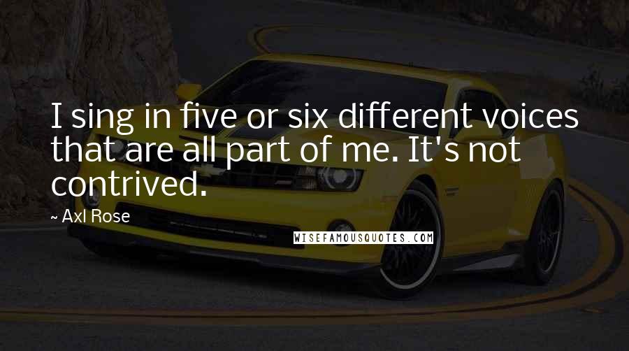 Axl Rose Quotes: I sing in five or six different voices that are all part of me. It's not contrived.