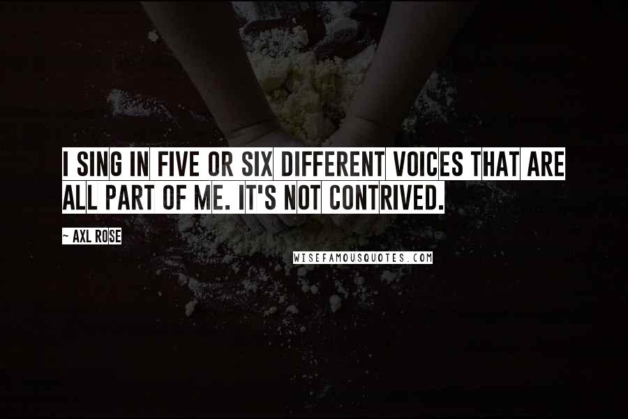 Axl Rose Quotes: I sing in five or six different voices that are all part of me. It's not contrived.