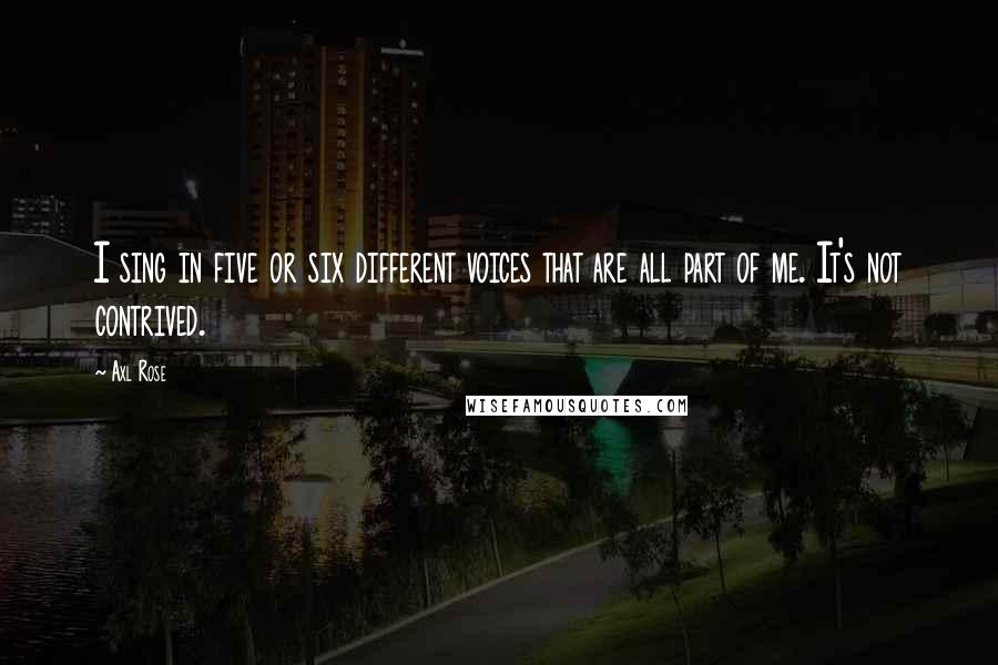 Axl Rose Quotes: I sing in five or six different voices that are all part of me. It's not contrived.