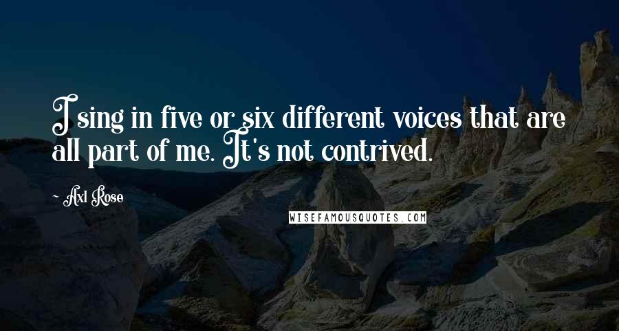 Axl Rose Quotes: I sing in five or six different voices that are all part of me. It's not contrived.