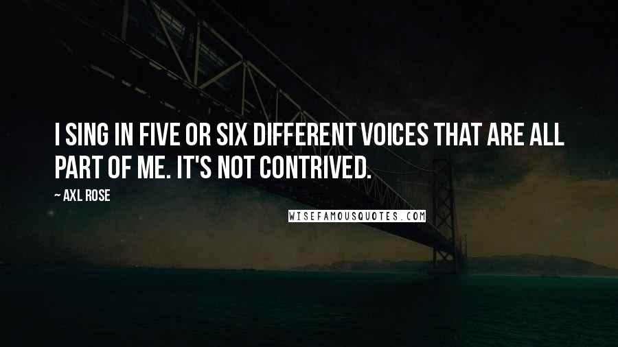 Axl Rose Quotes: I sing in five or six different voices that are all part of me. It's not contrived.