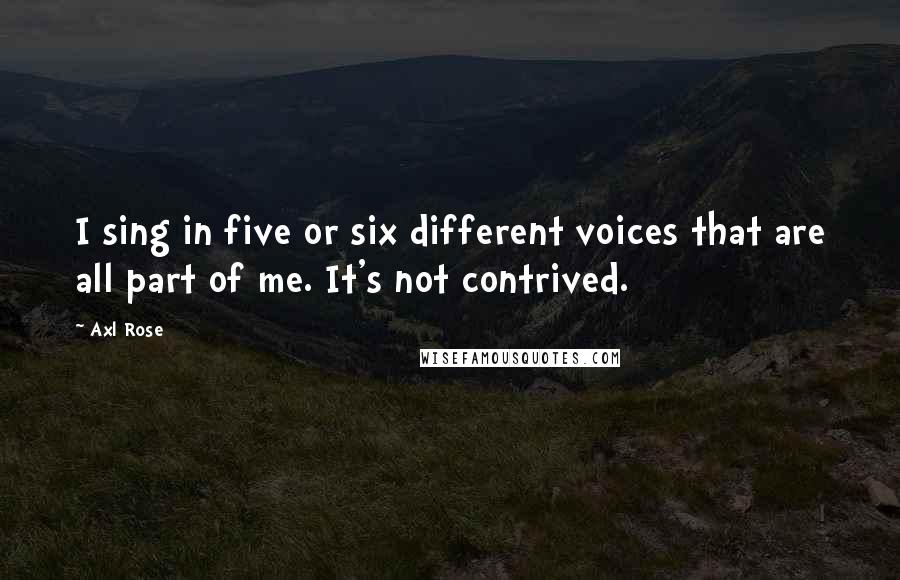 Axl Rose Quotes: I sing in five or six different voices that are all part of me. It's not contrived.