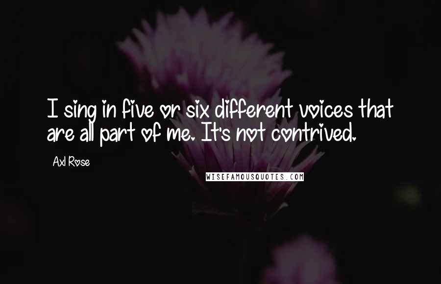 Axl Rose Quotes: I sing in five or six different voices that are all part of me. It's not contrived.