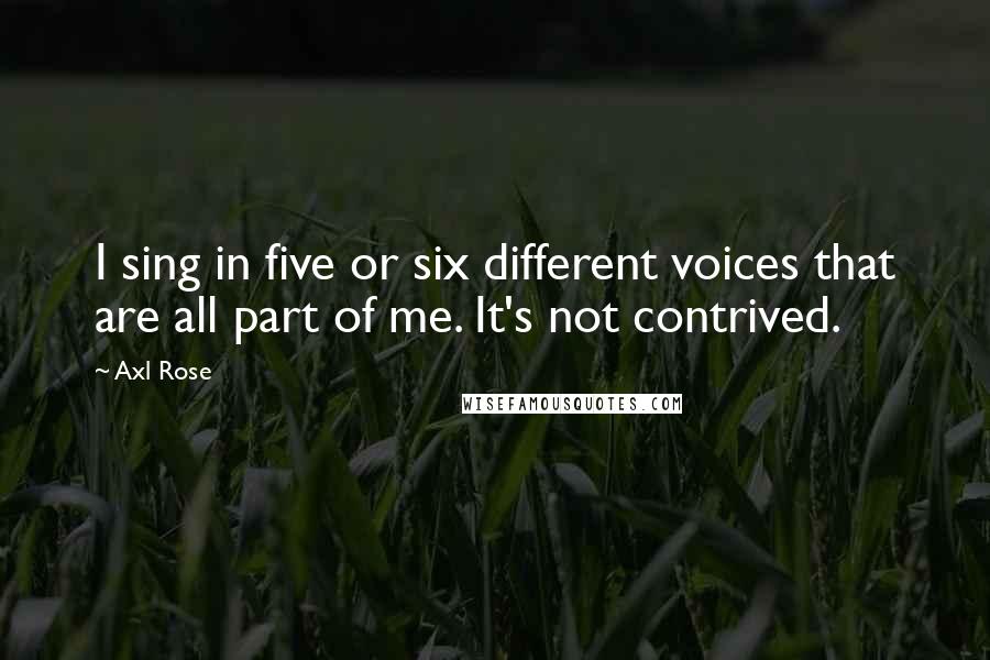 Axl Rose Quotes: I sing in five or six different voices that are all part of me. It's not contrived.