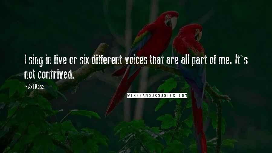 Axl Rose Quotes: I sing in five or six different voices that are all part of me. It's not contrived.