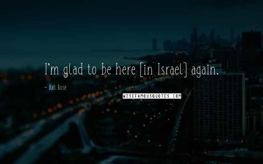 Axl Rose Quotes: I'm glad to be here [in Israel] again.