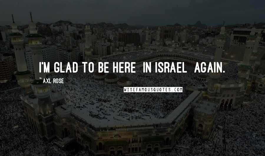 Axl Rose Quotes: I'm glad to be here [in Israel] again.