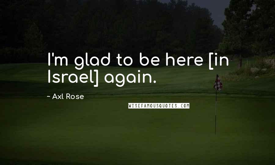 Axl Rose Quotes: I'm glad to be here [in Israel] again.