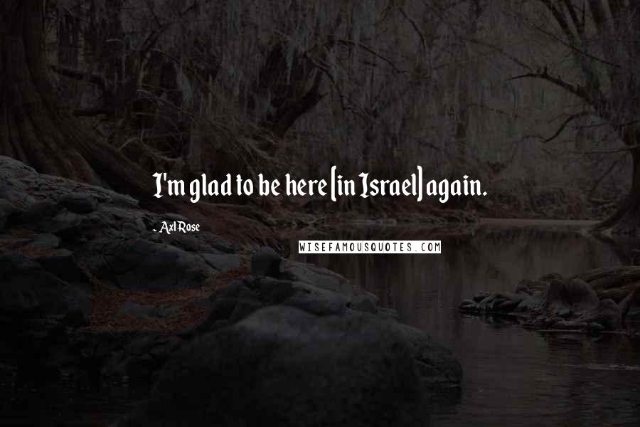 Axl Rose Quotes: I'm glad to be here [in Israel] again.