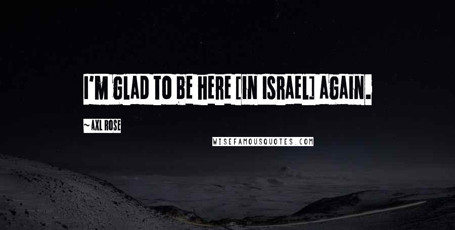 Axl Rose Quotes: I'm glad to be here [in Israel] again.