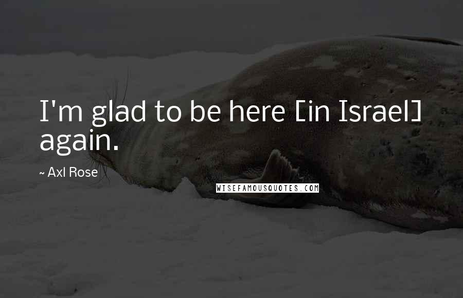 Axl Rose Quotes: I'm glad to be here [in Israel] again.