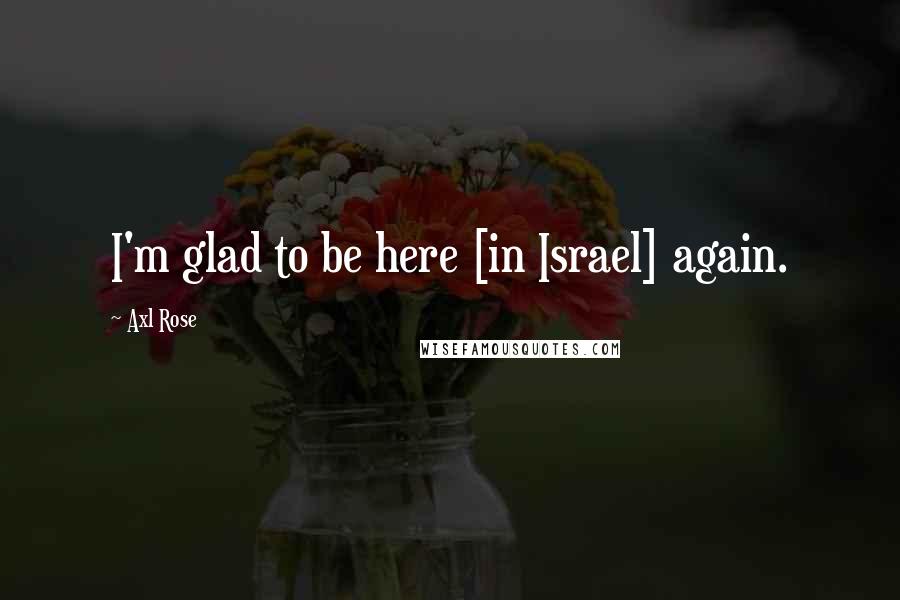 Axl Rose Quotes: I'm glad to be here [in Israel] again.